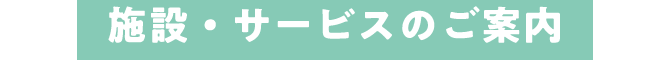施設・サービスのご案内