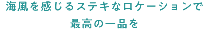 海風を感じるステキなロケーションで 最高の一品を