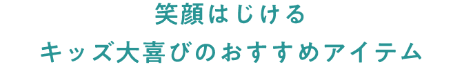 笑顔はじける キッズ大喜びのおすすめアイテム
