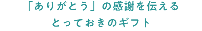 「ありがとう」の感謝を伝える とっておきのギフト