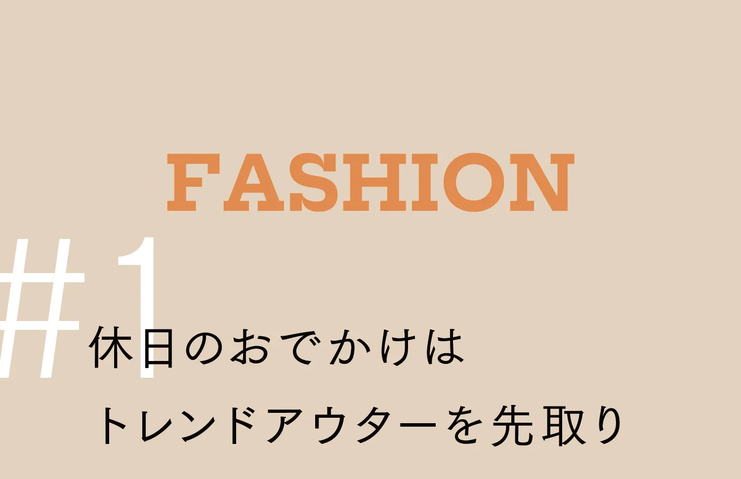 FASHION 休日のおでかけはトレンドアウターを先取り