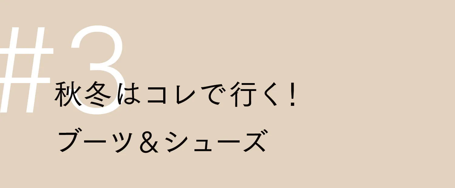 秋冬はこれでいく！ブーツ&シューズ​
