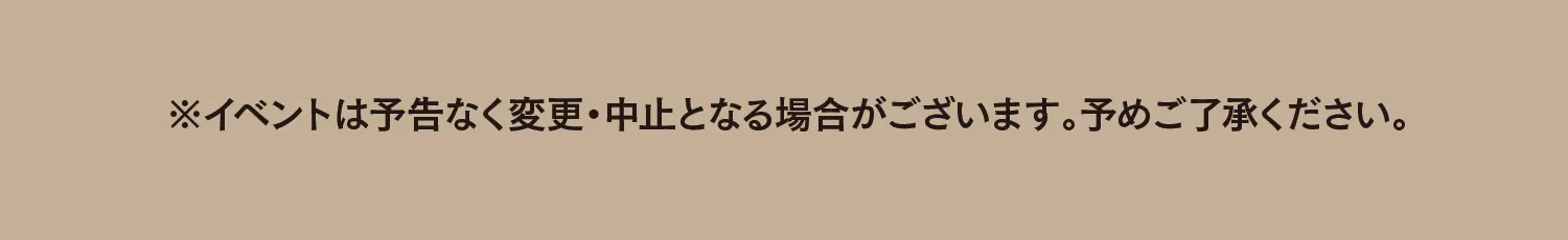 ※イベントは予告なく変更・中止となる場合がございます。​